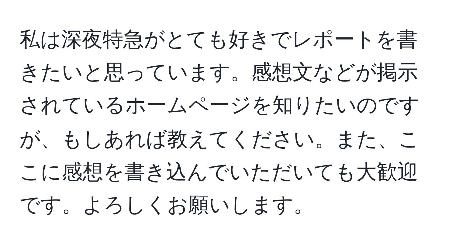 私は深夜特急がとても好きでレポートを書きたいと思っています。感想文などが掲示されているホームページを知りたいのですが、もしあれば教えてください。また、ここに感想を書き込んでいただいても大歓迎です。よろしくお願いします。