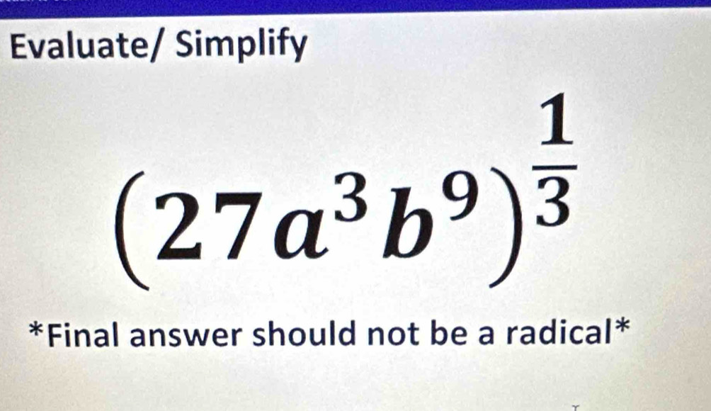 Evaluate/ Simplify
(27a^3b^9)^ 1/3 
*Final answer should not be a radical*