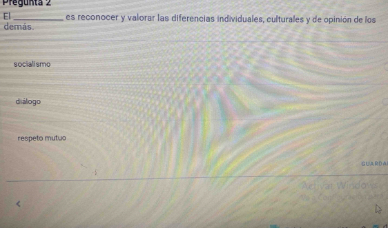 regunta 2
El _es reconocer y valorar las diferencias individuales, culturales y de opinión de los
demás.
socialismo
diálogo
respeto mutuo
GUARDAI