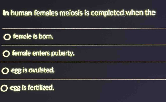 In human females meiosis is completed when the
female is born.
female enters puberty.
egg is ovulated.
egg is fertilized.