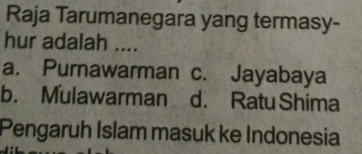 Raja Tarumanegara yang termasy-
hur adalah ....
a. Purnawarman c. Jayabaya
b. Mulawarman d. Ratu Shima
Pengaruh Islam masuk ke Indonesia