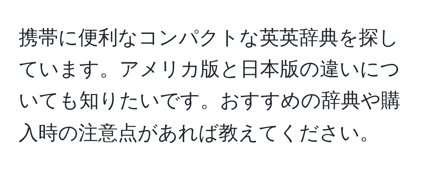 携帯に便利なコンパクトな英英辞典を探しています。アメリカ版と日本版の違いについても知りたいです。おすすめの辞典や購入時の注意点があれば教えてください。