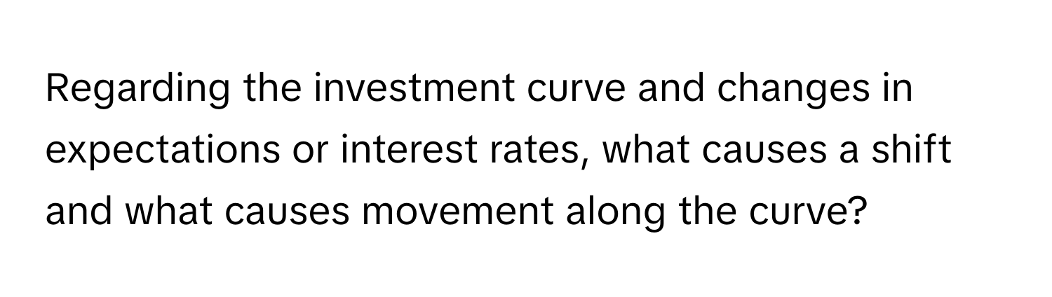 Regarding the investment curve and changes in expectations or interest rates, what causes a shift and what causes movement along the curve?