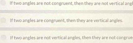 If two angles are not congruent, then they are not vertical angl
If two angles are congruent, then they are vertical angles.
If two angles are not vertical angles, then they are not congrue