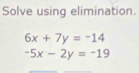 Solve using elimination.
6x+7y=-14
-5x-2y=-19