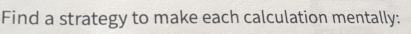Find a strategy to make each calculation mentally: