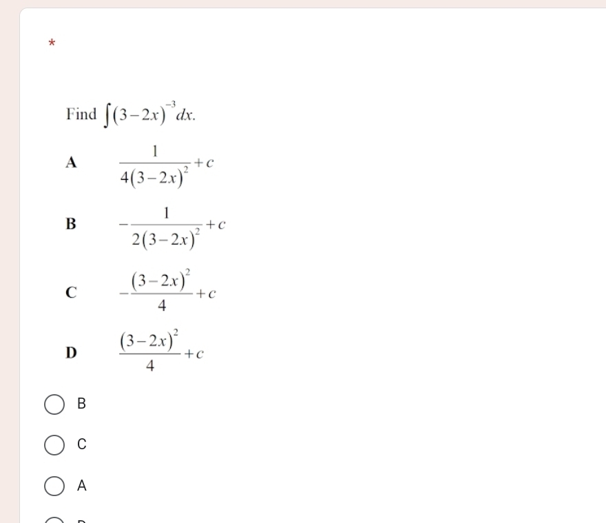 Find ∈t (3-2x)^-3dx.
A frac 14(3-2x)^2+c
B -frac 12(3-2x)^2+c
C -frac (3-2x)^24+c
D frac (3-2x)^24+c
B
C
A