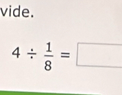 vide.
4/  1/8 =□