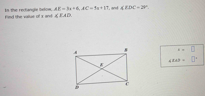 In the rectangle below, AE=3x+6, AC=5x+17 , and ∠ EDC=29°. 
Find the value of x and ∠ EAD.
x=□
∠ EAD=□°