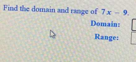 Find the domain and range of 7x-9. 
Domain: 
Range: