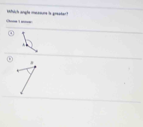 Which angle measure is greater? 
Choose 1 answer: 
A