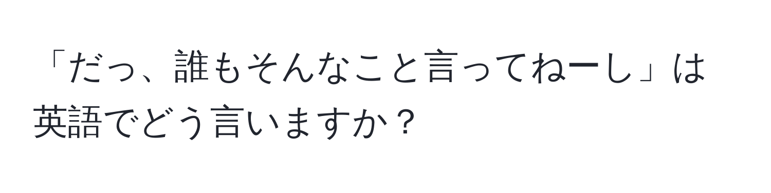 「だっ、誰もそんなこと言ってねーし」は英語でどう言いますか？