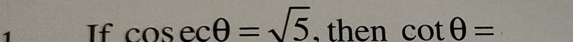 If cos ecθ =sqrt(5) , then cot θ =