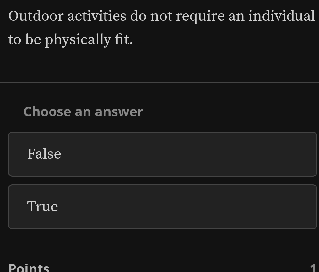 Outdoor activities do not require an individual
to be physically fit.
Choose an answer
False
True
Points