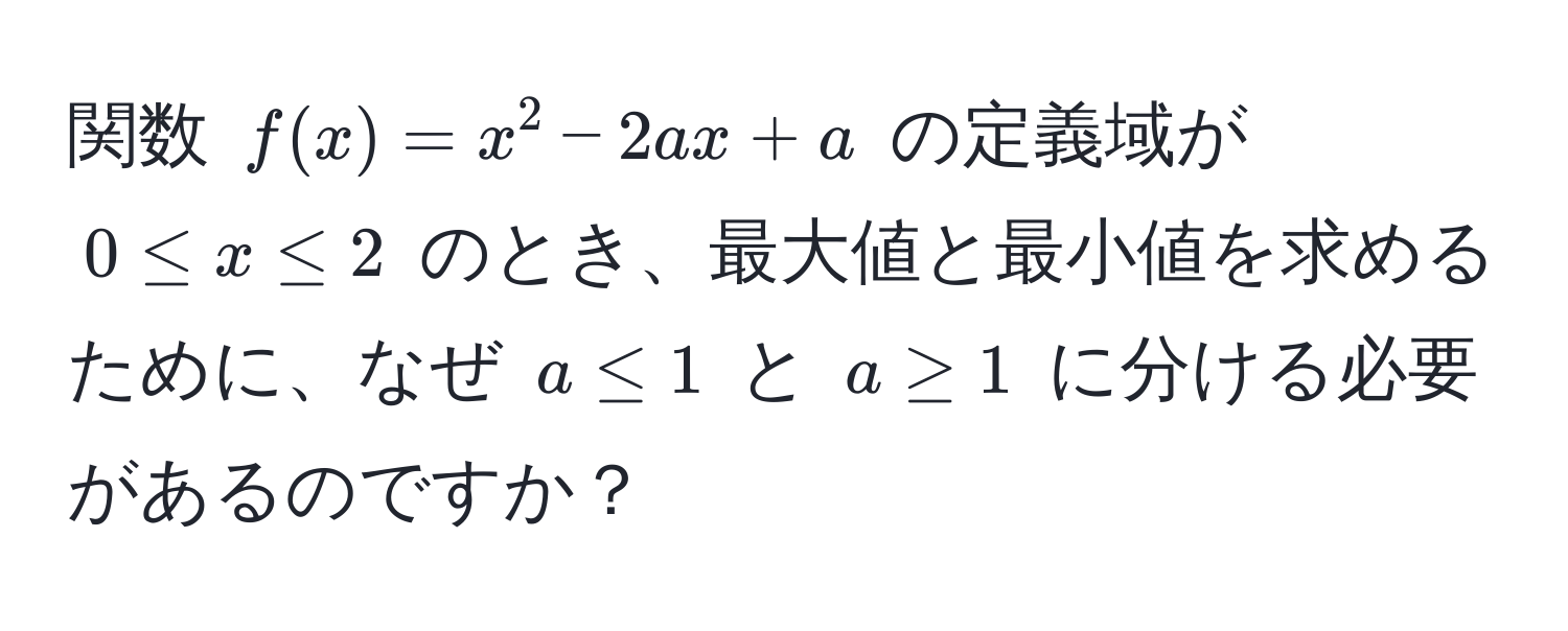 関数 $f(x) = x^2 - 2ax + a$ の定義域が $0 ≤ x ≤ 2$ のとき、最大値と最小値を求めるために、なぜ $a ≤ 1$ と $a ≥ 1$ に分ける必要があるのですか？