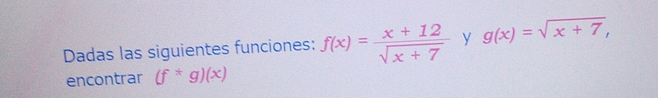 Dadas las siguientes funciones: f(x)= (x+12)/sqrt(x+7)  y g(x)=sqrt(x+7), 
encontrar (f^*g)(x)