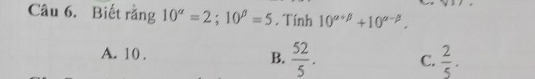 Biết rằng 10^(alpha)=2; 10^(beta)=5. Tính 10^(alpha +beta)+10^(alpha -beta).
A. 10.
B.  52/5 .  2/5 . 
C.