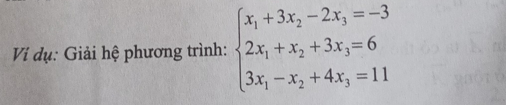 Ví dụ: Giải hệ phương trình: beginarrayl x_1+3x_2-2x_3=-3 2x_1+x_2+3x_3=6 3x_1-x_2+4x_3=11endarray.