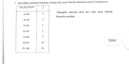 Data daftar distribusi frekuensi tentang nilai ujian Metode Statistika untuk 60 mahasiswa :
Hitunglah rata-rata ukør dari wilai ujian Metode
Statistika tersebut
33/65