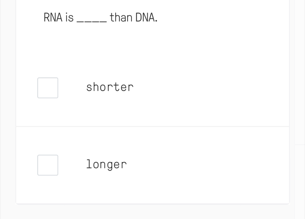 RNA is _than DNA.
shorter
longer