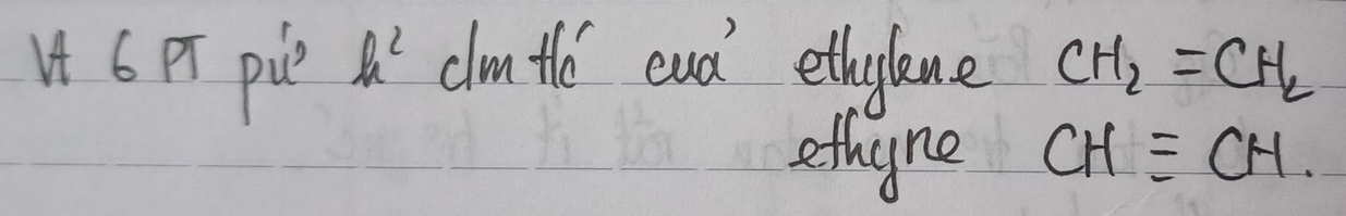 Pr pie h^2 clm tlc eud' ethylene CH_2=CH_2
ethyne CHequiv CH.