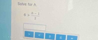 Solve for h.
6> (h-1)/2 