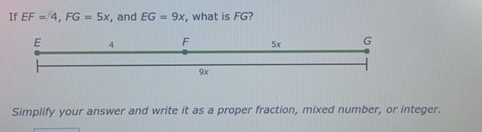 If EF=4 FG=5x , and EG=9x , what is FG?
Simplify your answer and write it as a proper fraction, mixed number, or integer.