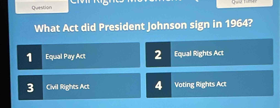 Question Quiz Timer
What Act did President Johnson sign in 1964?
2
1 Equal Pay Act Equal Rights Act
3 Civil Rights Act 4 Voting Rights Act