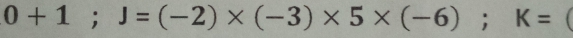 0+1; J=(-2)* (-3)* 5* (-6); K=