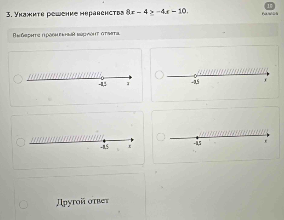 10 
3. Укажите решение неравенства 8x-4≥ -4x-10. баллов 
Выберите правильный вариант ответа.
-0,5 x
x
-0,5 x
-0,5
Дρугой оτвет