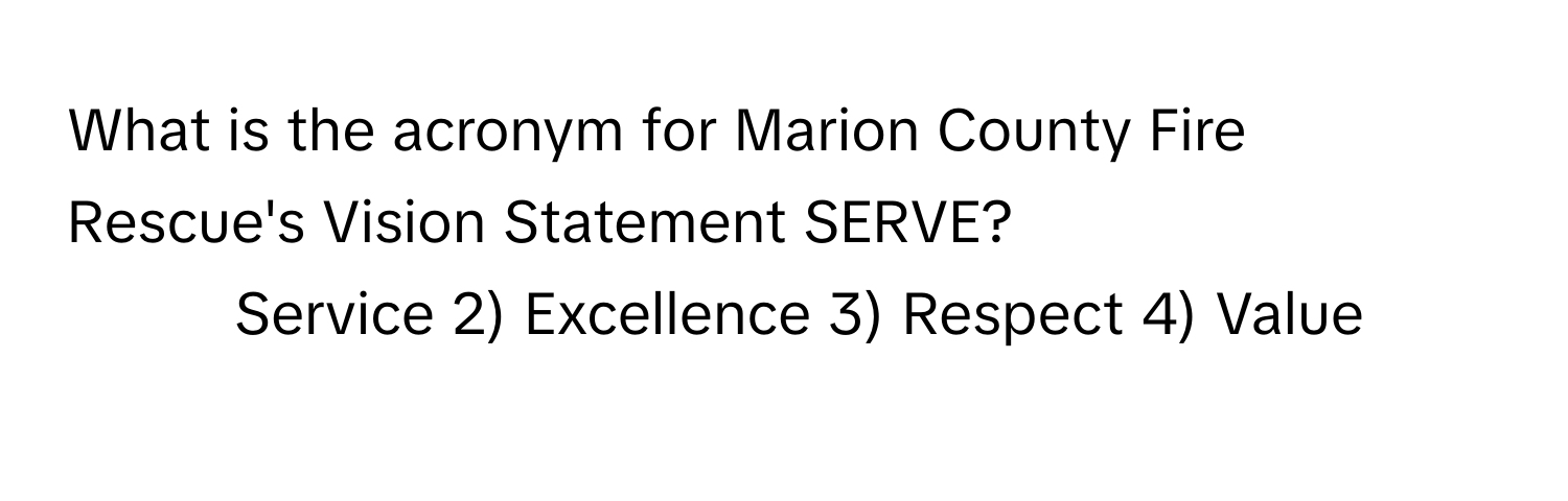 What is the acronym for Marion County Fire Rescue's Vision Statement SERVE?

1) Service 2) Excellence 3) Respect 4) Value