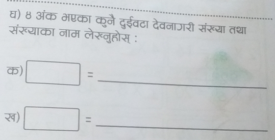 घ) ४ अंक भएका कुनै दुईवटा देवनाजरी संखू्या तथा 
संख्याका नाम लेख्नुहोस् ः 
क) □ = _ 
ख) □ = _