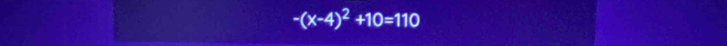 -(x-4)^2+10=110