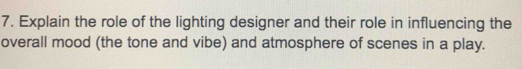 Explain the role of the lighting designer and their role in influencing the 
overall mood (the tone and vibe) and atmosphere of scenes in a play.