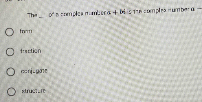 The _of a complex number a+bi is the complex number a-
form
fraction
conjugate
structure