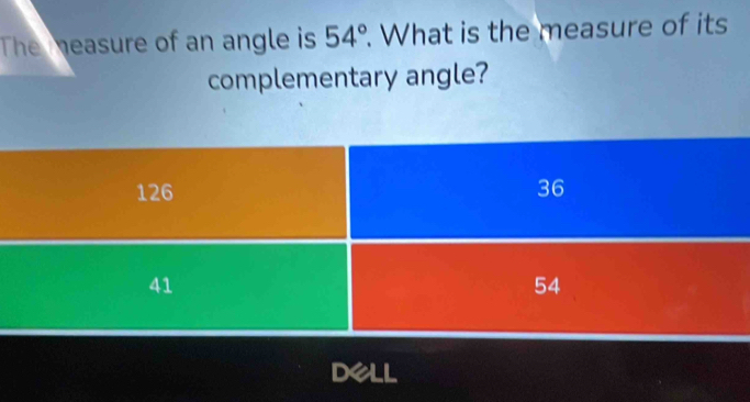 The measure of an angle is 54°. What is the measure of its 
complementary angle? 
DeLL