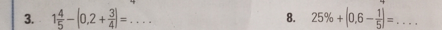 1 4/5 -(0,2+ 3/4 )= _ 8. 25% +(0,6- 1/5 )= _°