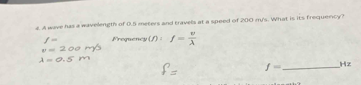 A wave has a wavelength of 0.5 meters and travels at a speed of 200 m/s. What is its frequency?
f= Frequency(f) : f= v/lambda  
v=
lambda =
_ f=
Hz