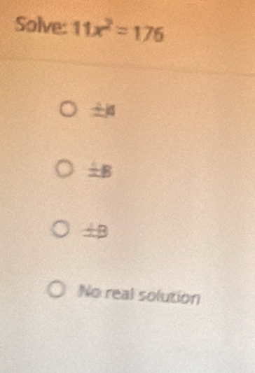 Solve: 11x^2=176
±B
+B
No real solution