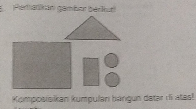 Peratikan gambar berikut! 
Komposisikan kumpulan bangun datar di atas!