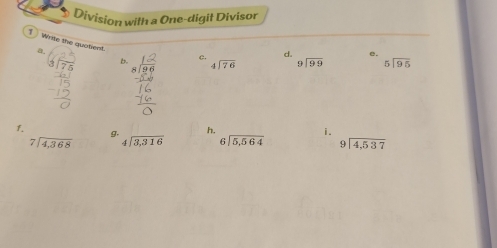 Division with a One-digit Divisor 
1 Write the quotient. a 
d. e. 
b. c. beginarrayr 4encloselongdiv 76endarray beginarrayr 9encloselongdiv 99endarray beginarrayr 5encloselongdiv 95endarray
1. 
g. h.
beginarrayr 7encloselongdiv 4,368endarray beginarrayr 4encloselongdiv 3,316endarray beginarrayr 6encloselongdiv 5,564endarray i.
beginarrayr 9encloselongdiv 4,537endarray