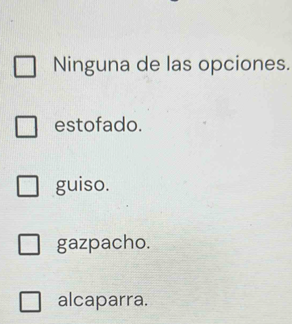 Ninguna de las opciones.
estofado.
guiso.
gazpacho.
alcaparra.