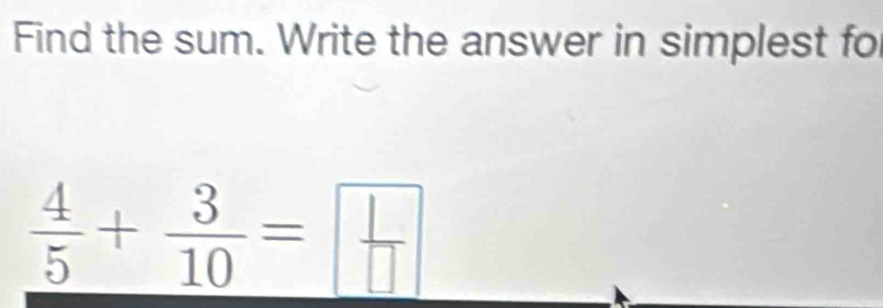 Find the sum. Write the answer in simplest fo
 4/5 + 3/10 = □ /□  