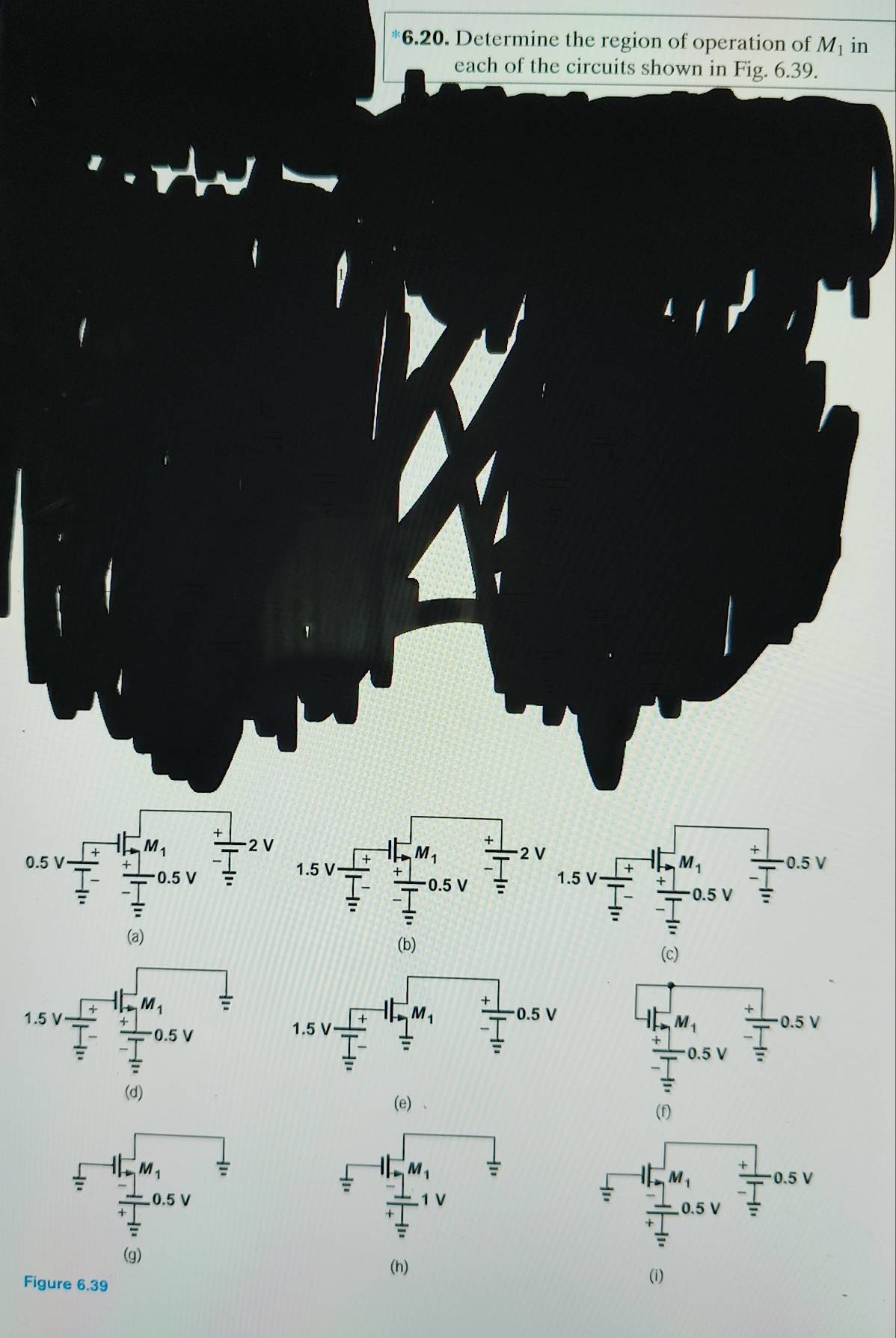 Determine the region of operation of M_1 in
each of the circuits shown in Fig. 6.39.
M_1 2 V
0.5 V overline _ T^- frac +1-frac frac overline overline =endarray 0.5 V  1/= 
(a)
(b)
(c)
M_1 frac +|-frac -0.5V
0.5 V
 T/= 
(d) (f)
(e)、
(h)
Figure 6.39 (i)