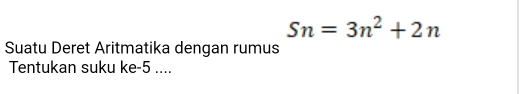 Sn=3n^2+2n
Suatu Deret Aritmatika dengan rumus 
Tentukan suku ke -5....