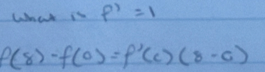 What is f'=1
f(8)-f(0)=f'(c)(8-c)