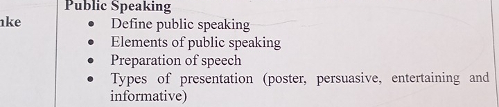 Public Speaking 
ke Define public speaking 
Elements of public speaking 
Preparation of speech 
Types of presentation (poster, persuasive, entertaining and 
informative)