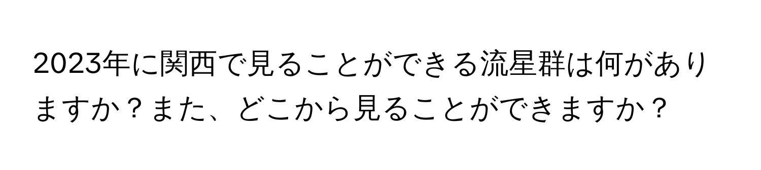 2023年に関西で見ることができる流星群は何がありますか？また、どこから見ることができますか？