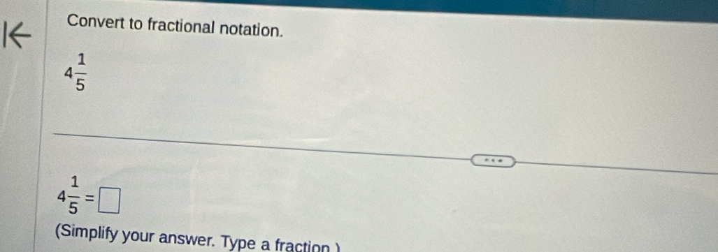 Convert to fractional notation.
4 1/5 
4 1/5 =□
(Simplify your answer. Type a fraction )