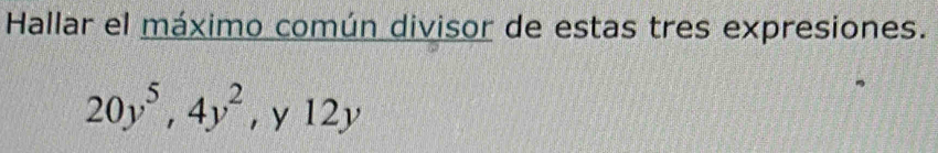 Hallar el máximo común divisor de estas tres expresiones.
20y^5, 4y^2 , y 12y